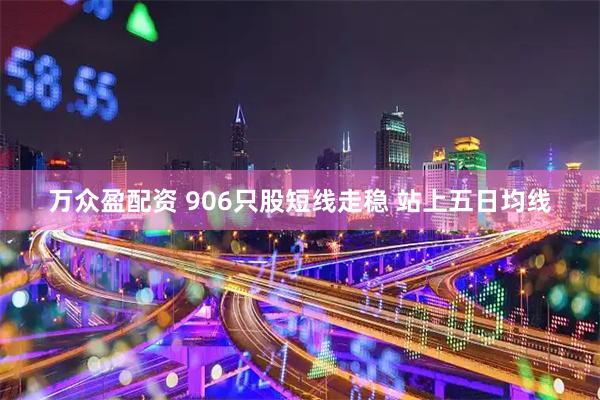 万众盈配资 906只股短线走稳 站上五日均线