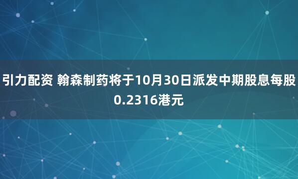 引力配资 翰森制药将于10月30日派发中期股息每股0.2316港元