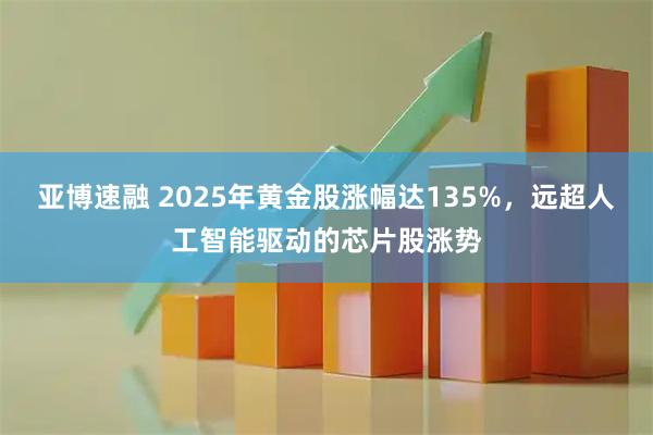亚博速融 2025年黄金股涨幅达135%，远超人工智能驱动的芯片股涨势