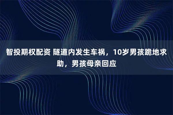 智投期权配资 隧道内发生车祸，10岁男孩跪地求助，男孩母亲回应