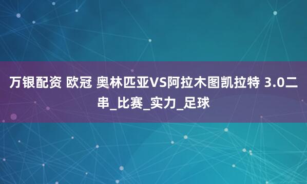 万银配资 欧冠 奥林匹亚VS阿拉木图凯拉特 3.0二串_比赛_实力_足球